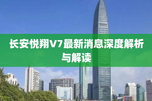 長(cháng)安悅翔V7最新消息深度解析與解讀