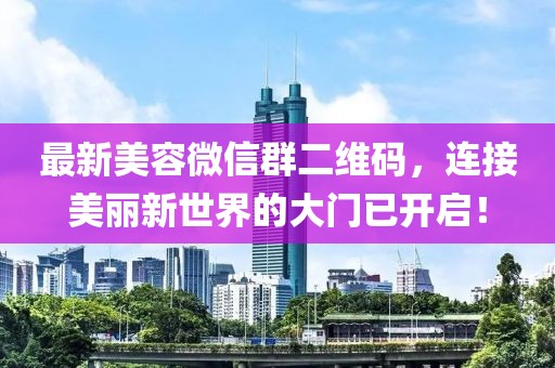 最新美容微信群二維碼，連接美麗新世界的大門(mén)已開(kāi)啟！