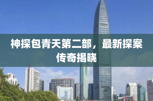 神探包青天第二部，最新探案傳奇揭曉