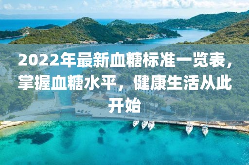 2022年最新血糖標準一覽表，掌握血糖水平，健康生活從此開(kāi)始