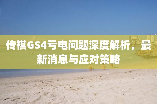 傳祺GS4虧電問(wèn)題深度解析，最新消息與應對策略
