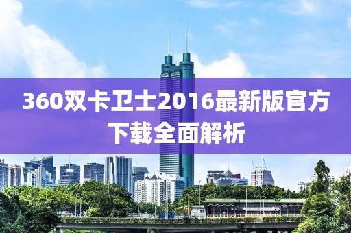 360雙卡衛士2016最新版官方下載全面解析