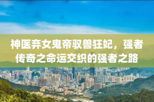 神醫棄女鬼帝馭獸狂妃，強者傳奇之命運交織的強者之路