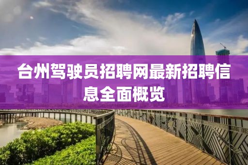 臺州駕駛員招聘網(wǎng)最新招聘信息全面概覽