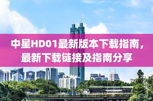 中星HD01最新版本下載指南，最新下載鏈接及指南分享