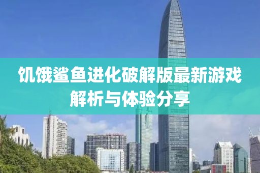 饑餓鯊魚(yú)進(jìn)化破解版最新游戲解析與體驗分享