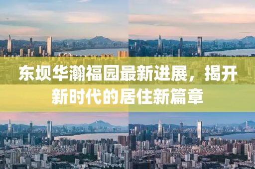 東壩華瀚福園最新進(jìn)展，揭開(kāi)新時(shí)代的居住新篇章