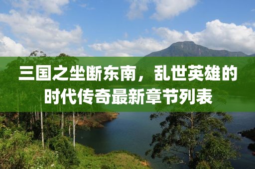 三國之坐斷東南，亂世英雄的時(shí)代傳奇最新章節列表
