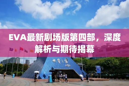 EVA最新劇場(chǎng)版第四部，深度解析與期待揭幕