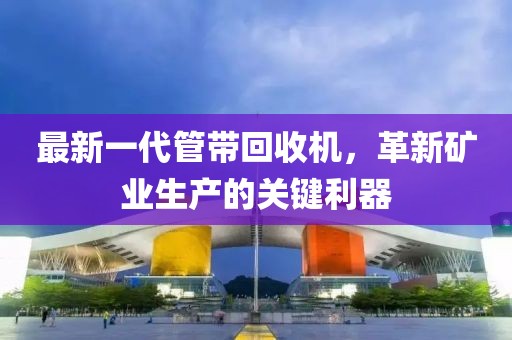 最新一代管帶回收機，革新礦業(yè)生產(chǎn)的關(guān)鍵利器