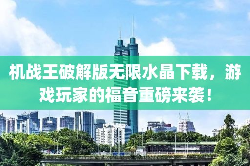 機戰王破解版無(wú)限水晶下載，游戲玩家的福音重磅來(lái)襲！