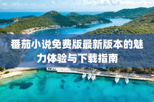 番茄小說(shuō)免費版最新版本的魅力體驗與下載指南