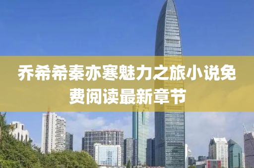 喬希希秦亦寒魅力之旅小說(shuō)免費閱讀最新章節