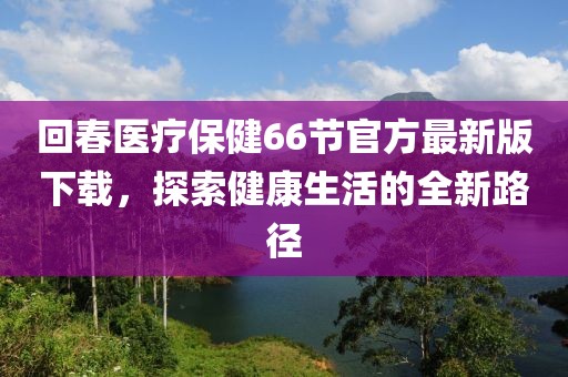 回春醫療保健66節官方最新版下載，探索健康生活的全新路徑