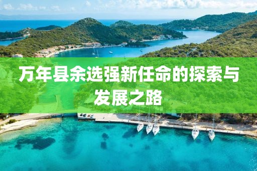 萬(wàn)年縣余選強新任命的探索與發(fā)展之路