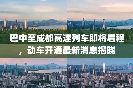 巴中至成都高速列車(chē)即將啟程，動(dòng)車(chē)開(kāi)通最新消息揭曉