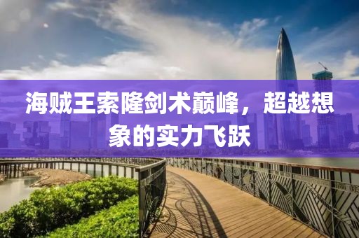 海賊王索隆劍術(shù)巔峰，超越想象的實(shí)力飛躍