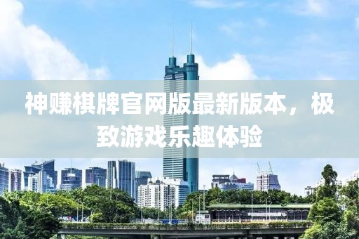 神賺棋牌官網(wǎng)版最新版本，極致游戲樂(lè )趣體驗