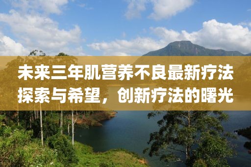 未來(lái)三年肌營(yíng)養不良最新療法探索與希望，創(chuàng  )新療法的曙光