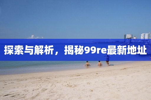 探索與解析，揭秘99re最新地址