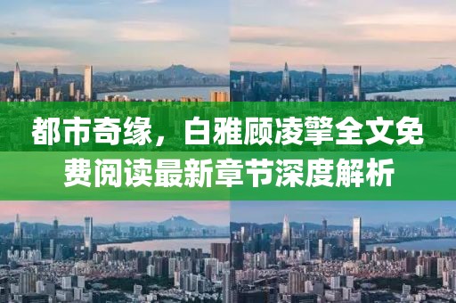 都市奇緣，白雅顧凌擎全文免費閱讀最新章節深度解析