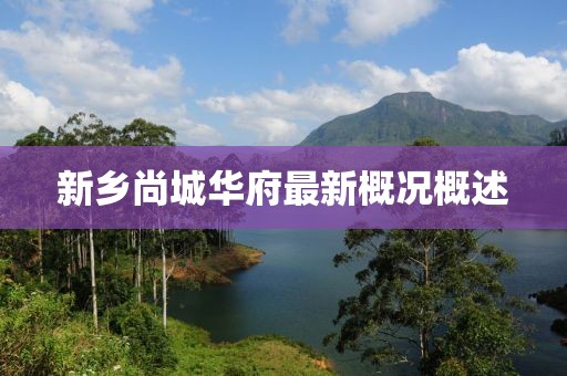 新鄉尚城華府最新概況概述
