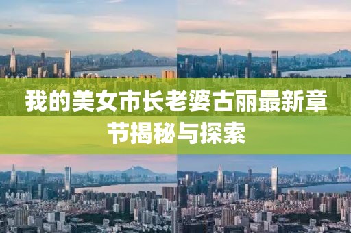 我的美女市長(cháng)老婆古麗最新章節揭秘與探索