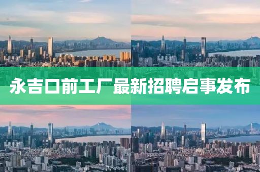 永吉口前工廠(chǎng)最新招聘啟事發(fā)布