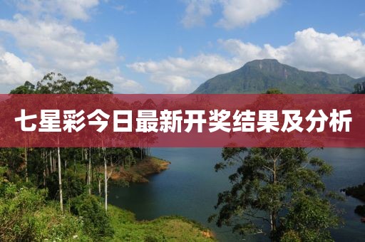 七星彩今日最新開(kāi)獎結果及分析