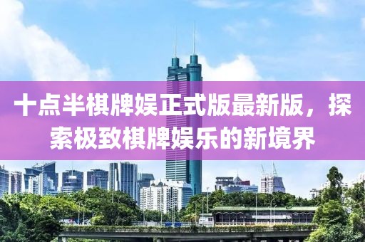 十點(diǎn)半棋牌娛正式版最新版，探索極致棋牌娛樂(lè )的新境界