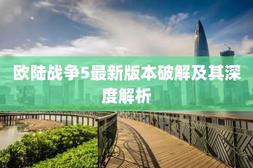 歐陸戰爭5最新版本破解及其深度解析