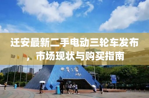 遷安最新二手電動(dòng)三輪車(chē)發(fā)布，市場(chǎng)現狀與購買(mǎi)指南