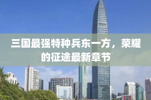三國最強特種兵東一方，榮耀的征途最新章節