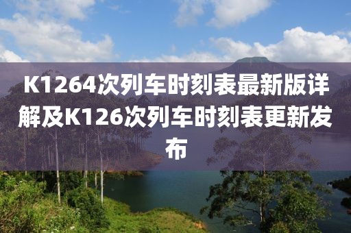 K1264次列車(chē)時(shí)刻表最新版詳解及K126次列車(chē)時(shí)刻表更新發(fā)布