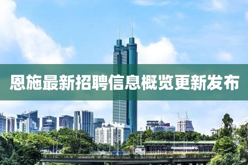 恩施最新招聘信息概覽更新發(fā)布