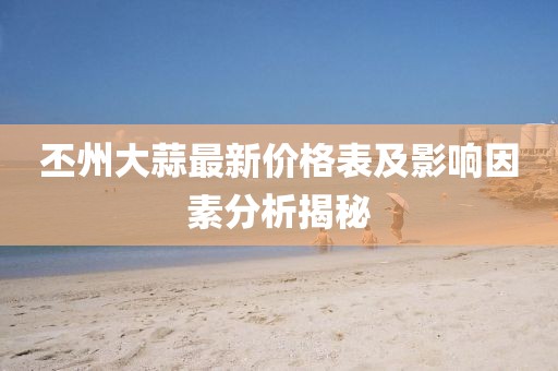 丕州大蒜最新價(jià)格表及影響因素分析揭秘