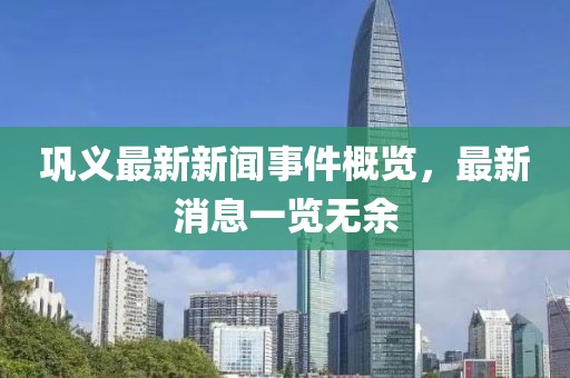 鞏義最新新聞事件概覽，最新消息一覽無(wú)余