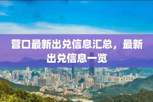 營(yíng)口最新出兌信息匯總，最新出兌信息一覽
