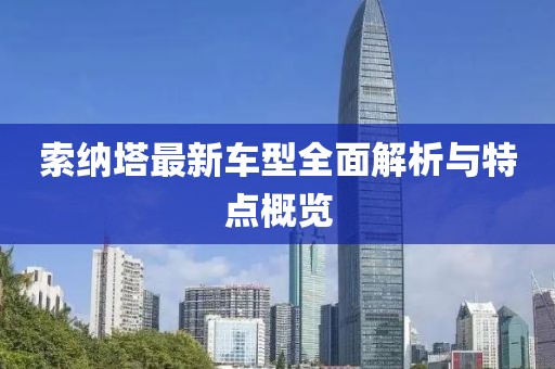 索納塔最新車(chē)型全面解析與特點(diǎn)概覽