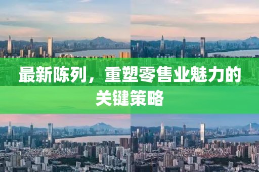 最新陳列，重塑零售業(yè)魅力的關(guān)鍵策略
