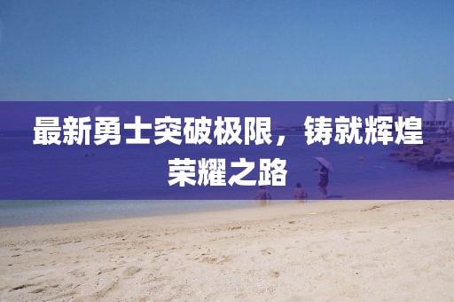 最新勇士突破極限，鑄就輝煌榮耀之路