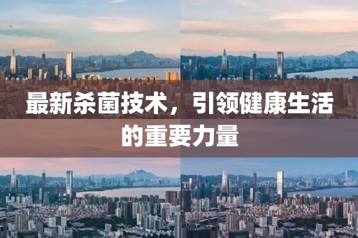 最新殺菌技術(shù)，引領(lǐng)健康生活的重要力量
