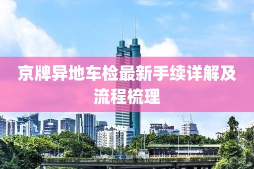 京牌異地車(chē)檢最新手續詳解及流程梳理