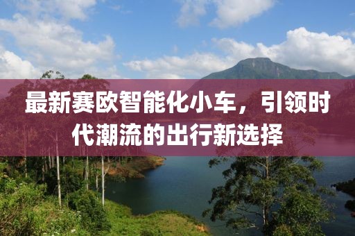 最新賽歐智能化小車(chē)，引領(lǐng)時(shí)代潮流的出行新選擇