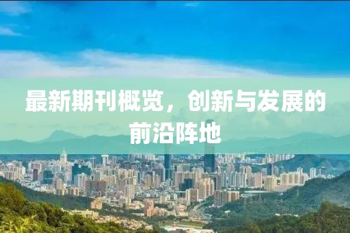 最新期刊概覽，創(chuàng  )新與發(fā)展的前沿陣地