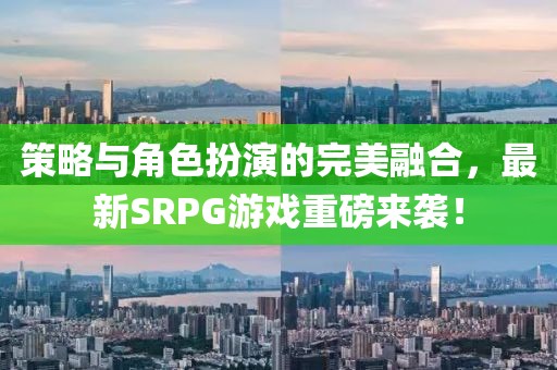 策略與角色扮演的完美融合，最新SRPG游戲重磅來(lái)襲！
