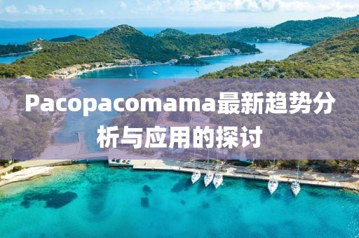 Pacopacomama最新趨勢分析與應用的探討