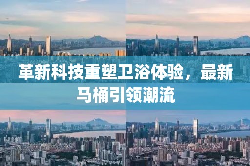 革新科技重塑衛浴體驗，最新馬桶引領(lǐng)潮流
