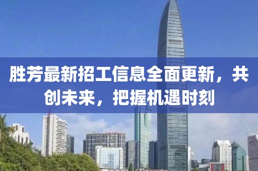 勝芳最新招工信息全面更新，共創(chuàng  )未來(lái)，把握機遇時(shí)刻