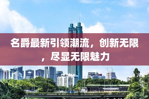 名爵最新引領(lǐng)潮流，創(chuàng  )新無(wú)限，盡顯無(wú)限魅力